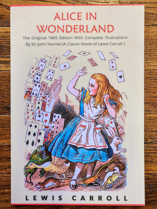 Alice In Wonderland - The Original 1865 Edition With Complete Illustrations By Sir John Tenniel (A Classic Novel of Lewis Carroll)